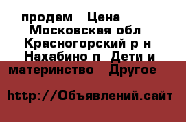 продам › Цена ­ 500 - Московская обл., Красногорский р-н, Нахабино п. Дети и материнство » Другое   